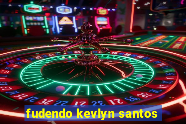 fudendo kevlyn santos